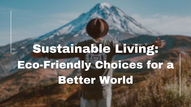 Sustainable Living - Eco-Friendly Choices for a Better World