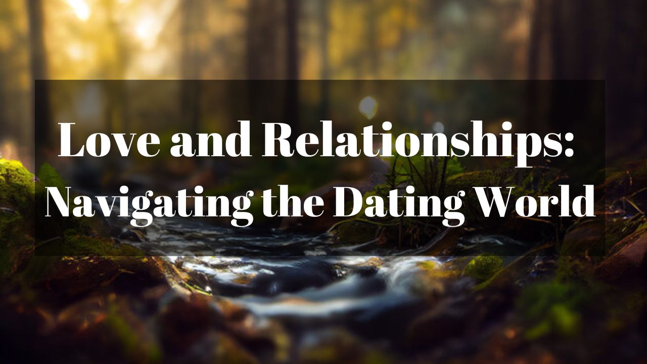 Love and Relationships: Navigating the Dating World