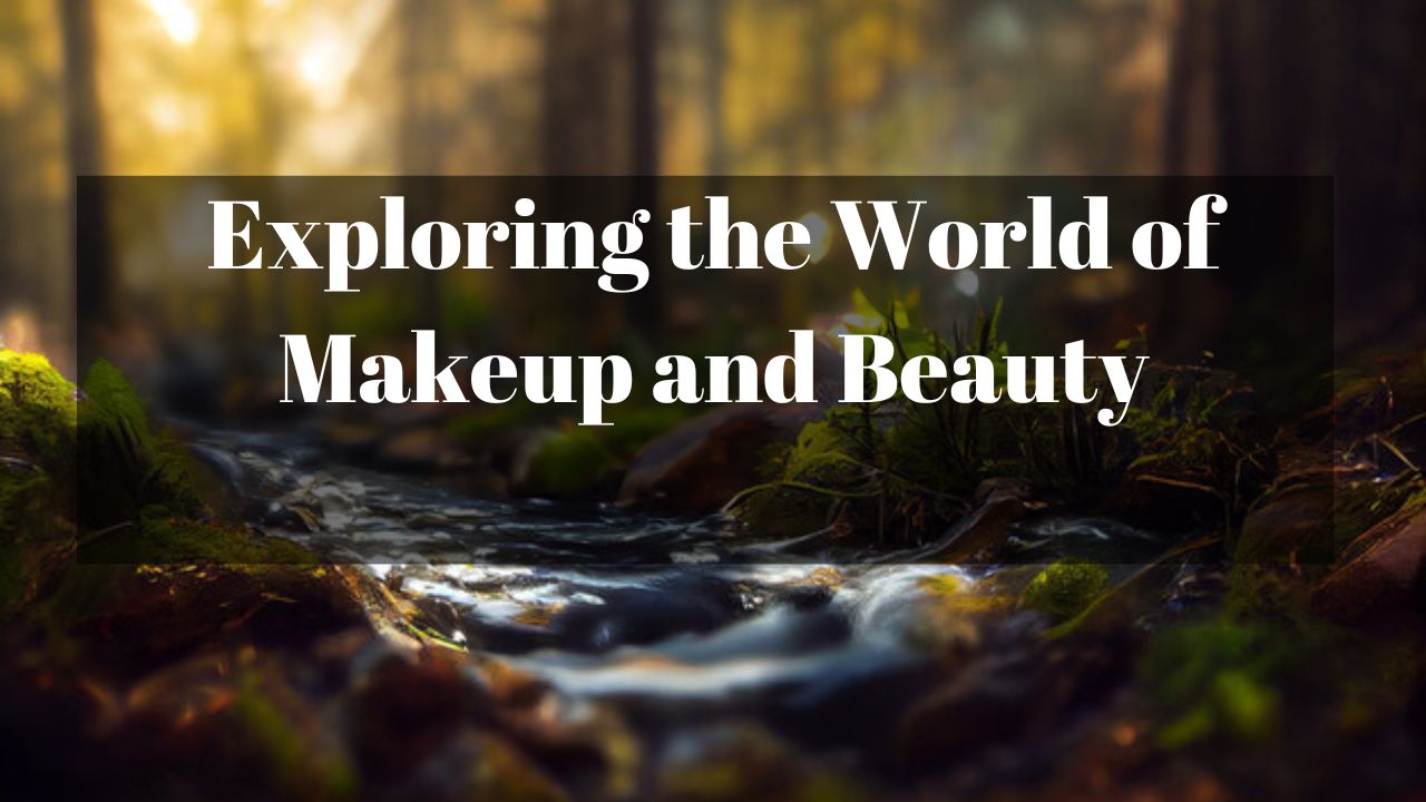 Exploring the World of Makeup and Beauty - Respect Lifestyle