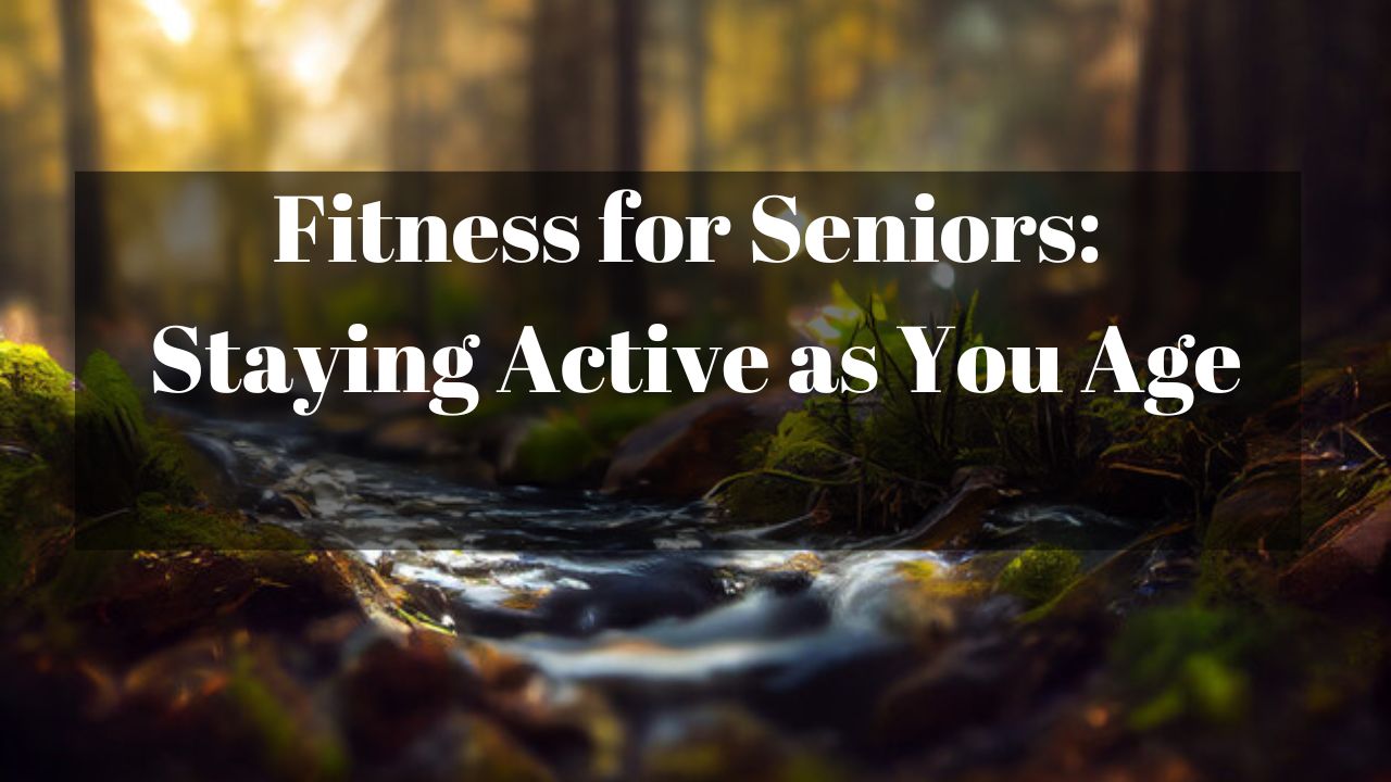 Fitness for Seniors: Staying Active as You Age