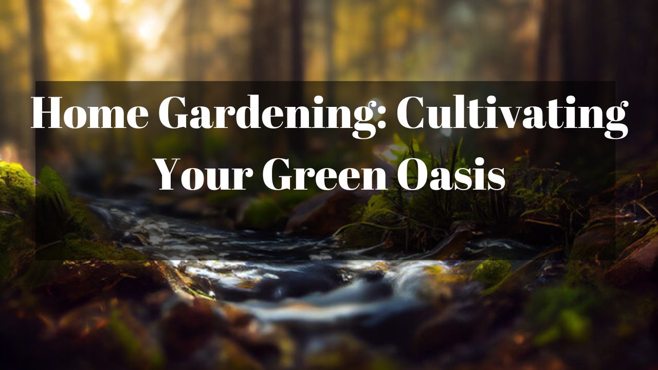 Home Gardening: Cultivating Your Green Oasis