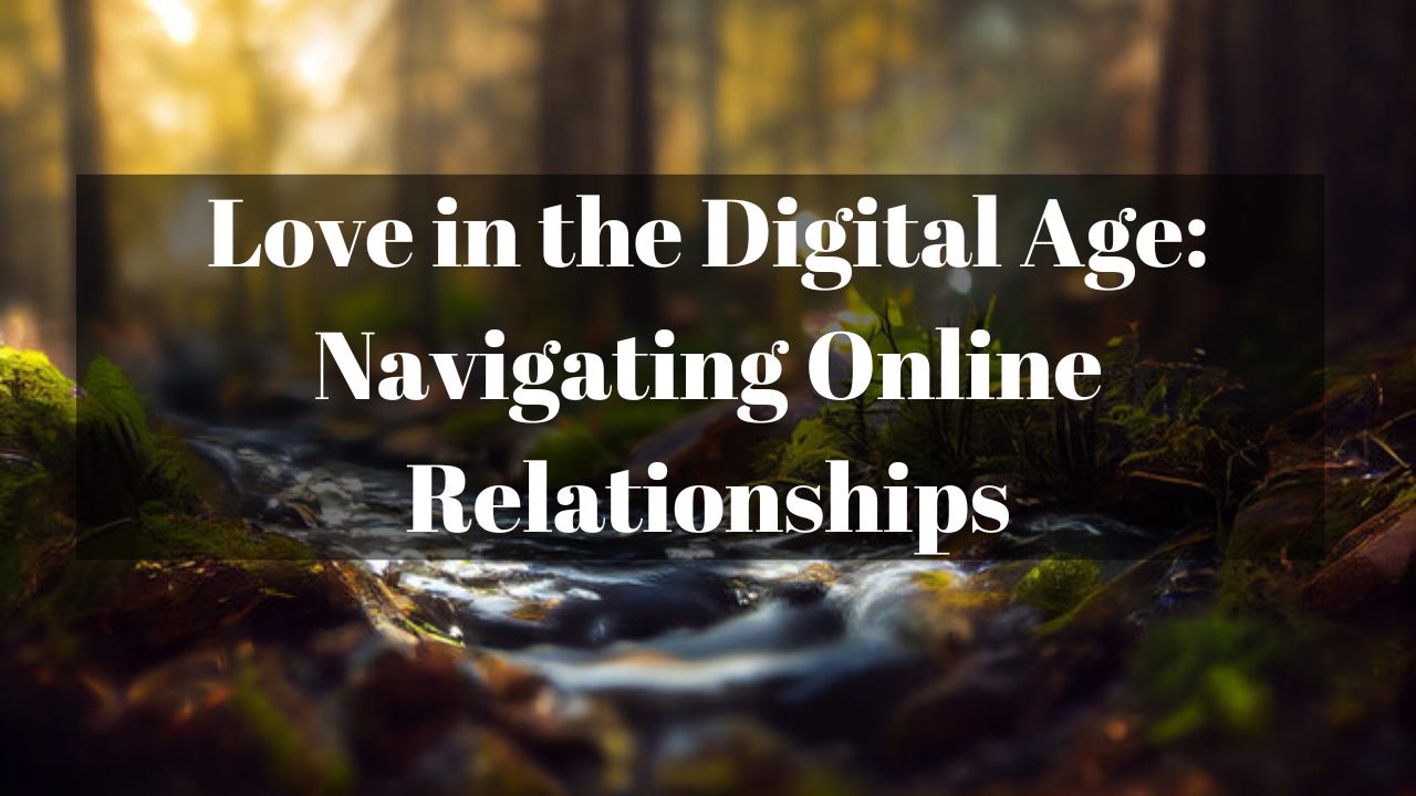 Love in the Digital Age: Navigating Online Relationships