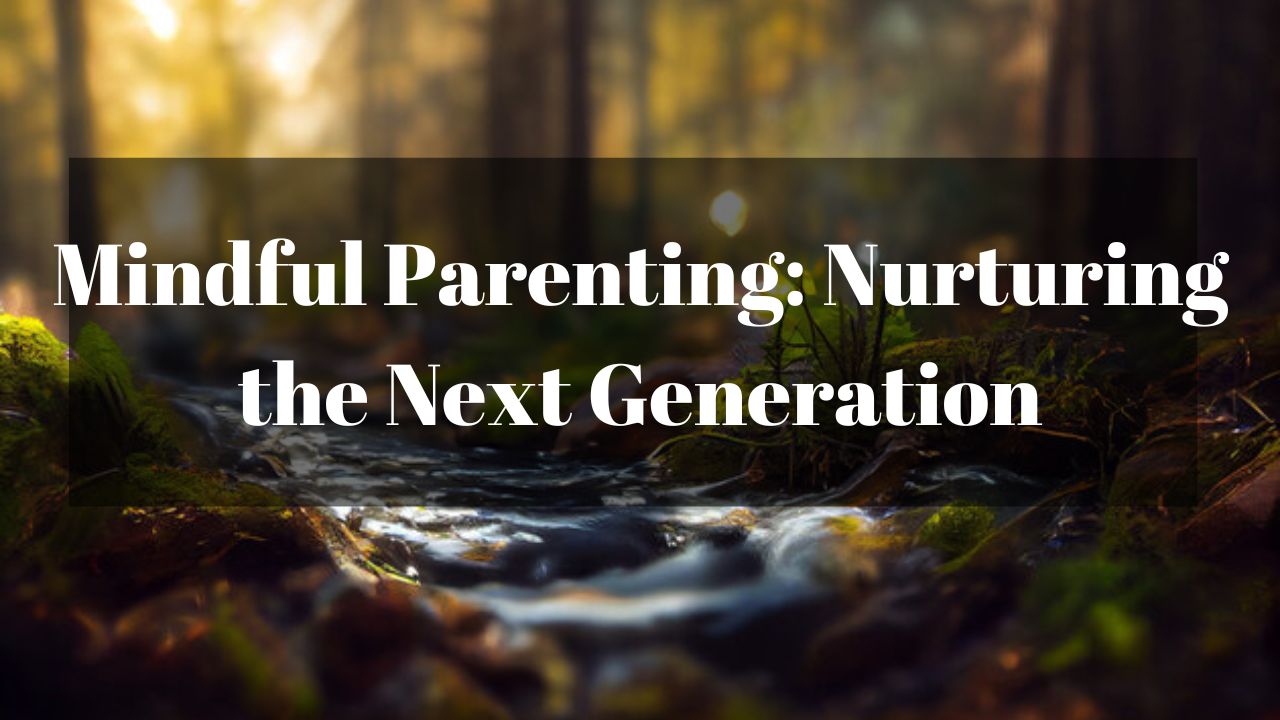 Mindful Parenting: Nurturing the Next Generation