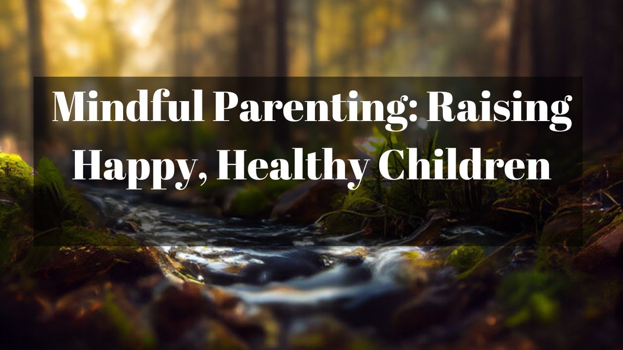 Mindful Parenting: Raising Happy, Healthy Children