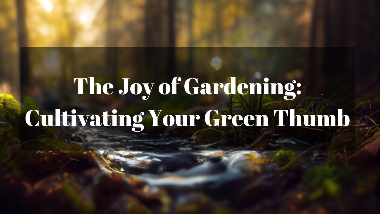 The Joy of Gardening: Cultivating Your Green Thumb