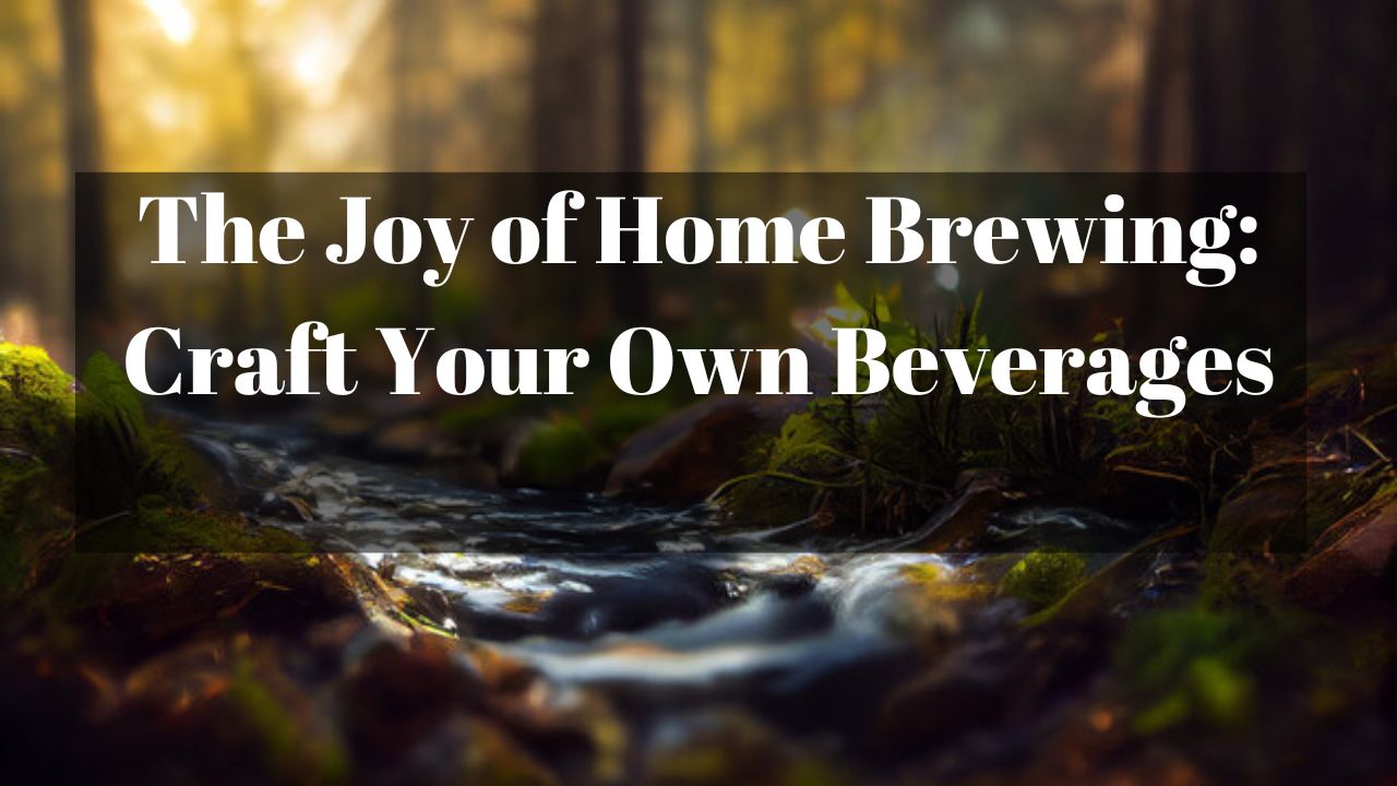 The Joy of Home Brewing: Craft Your Own Beverages