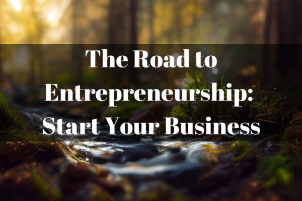 The Road to Entrepreneurship: Start Your Business