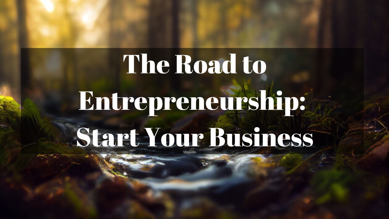 The Road to Entrepreneurship: Start Your Business