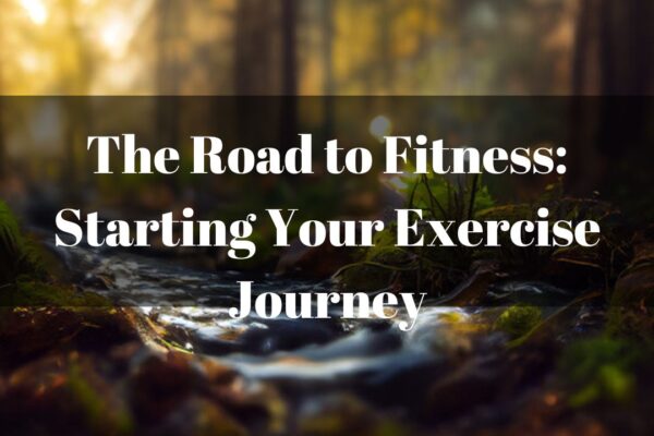The Road to Fitness: Starting Your Exercise Journey