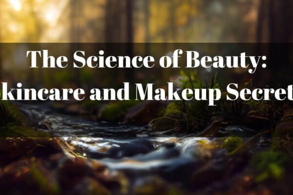 The Science of Beauty: Skincare and Makeup Secrets