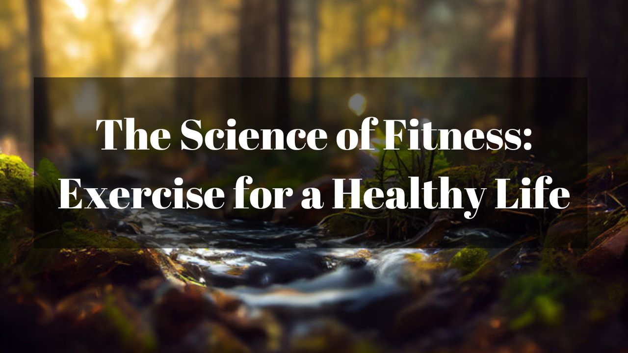 The Science of Fitness: Exercise for a Healthy Life