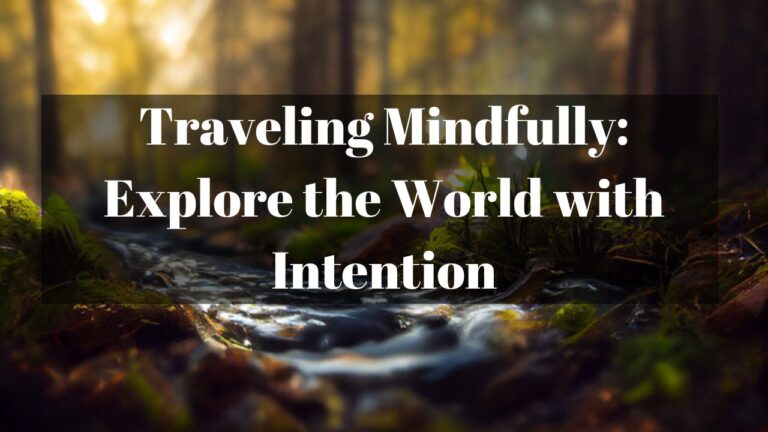 Traveling Mindfully: Explore the World with Intention